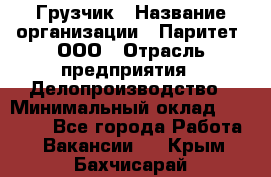 Грузчик › Название организации ­ Паритет, ООО › Отрасль предприятия ­ Делопроизводство › Минимальный оклад ­ 27 000 - Все города Работа » Вакансии   . Крым,Бахчисарай